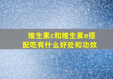 维生素c和维生素e搭配吃有什么好处和功效