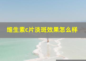 维生素c片淡斑效果怎么样