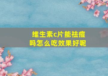 维生素c片能祛痘吗怎么吃效果好呢