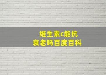 维生素c能抗衰老吗百度百科