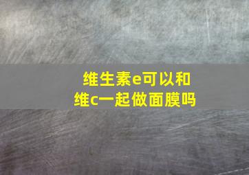 维生素e可以和维c一起做面膜吗