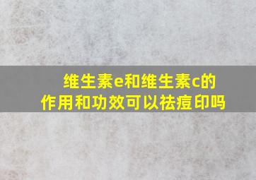 维生素e和维生素c的作用和功效可以祛痘印吗