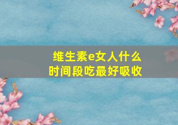 维生素e女人什么时间段吃最好吸收