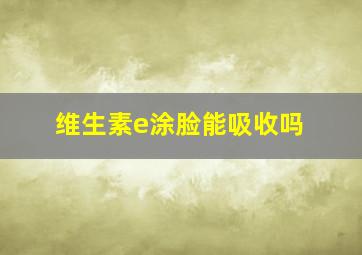 维生素e涂脸能吸收吗