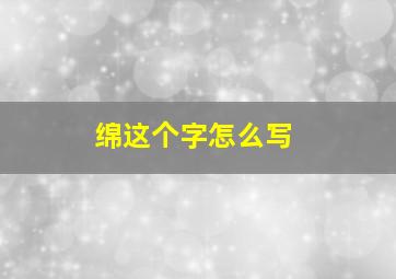 绵这个字怎么写