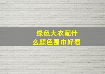 绿色大衣配什么颜色围巾好看