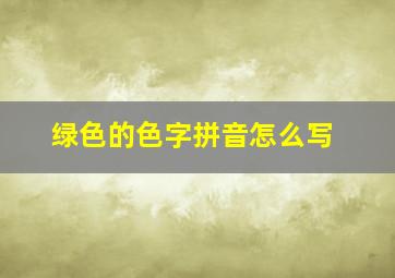 绿色的色字拼音怎么写