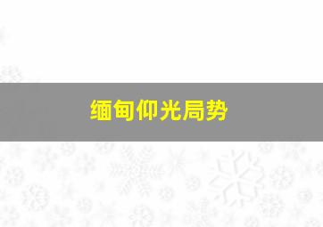 缅甸仰光局势