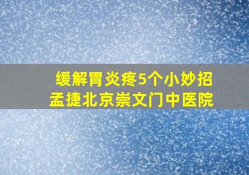 缓解胃炎疼5个小妙招孟捷北京崇文门中医院