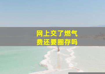 网上交了燃气费还要圈存吗