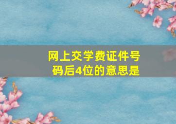 网上交学费证件号码后4位的意思是