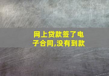 网上贷款签了电子合同,没有到款