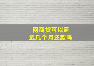 网商贷可以延迟几个月还款吗