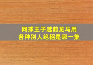 网球王子越前龙马用各种别人绝招是哪一集