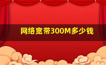 网络宽带300M多少钱