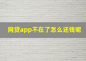 网贷app不在了怎么还钱呢