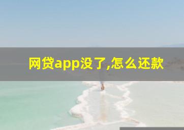 网贷app没了,怎么还款