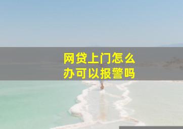 网贷上门怎么办可以报警吗