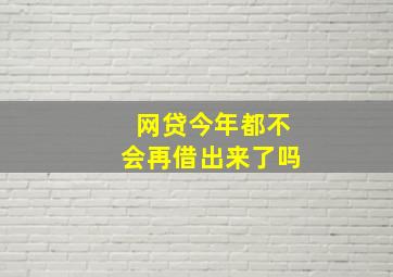 网贷今年都不会再借出来了吗