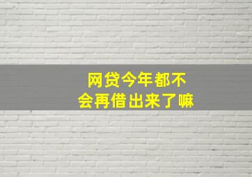 网贷今年都不会再借出来了嘛