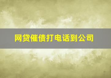 网贷催债打电话到公司