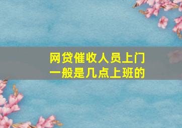 网贷催收人员上门一般是几点上班的