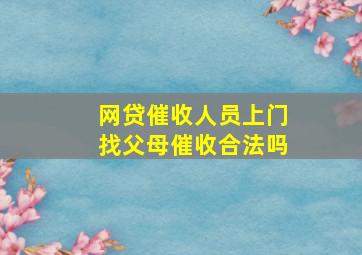 网贷催收人员上门找父母催收合法吗