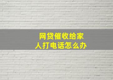 网贷催收给家人打电话怎么办