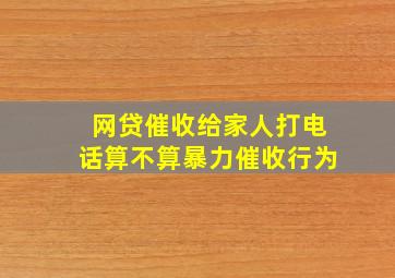 网贷催收给家人打电话算不算暴力催收行为