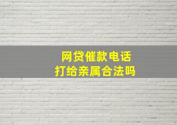 网贷催款电话打给亲属合法吗