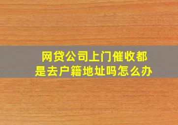 网贷公司上门催收都是去户籍地址吗怎么办