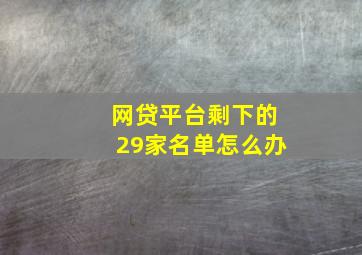 网贷平台剩下的29家名单怎么办