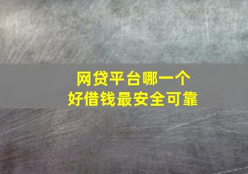 网贷平台哪一个好借钱最安全可靠