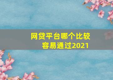 网贷平台哪个比较容易通过2021