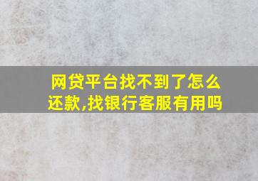 网贷平台找不到了怎么还款,找银行客服有用吗