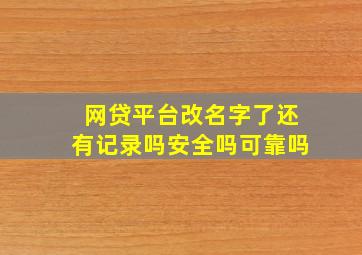 网贷平台改名字了还有记录吗安全吗可靠吗