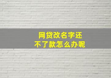 网贷改名字还不了款怎么办呢