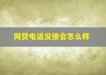 网贷电话没接会怎么样