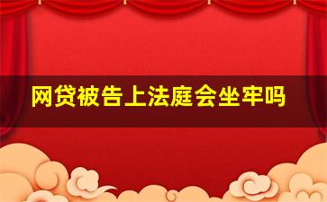 网贷被告上法庭会坐牢吗