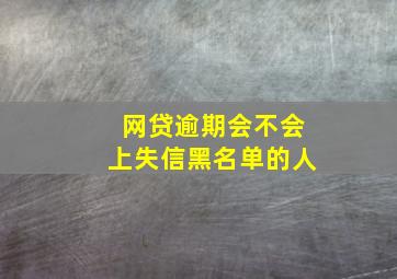 网贷逾期会不会上失信黑名单的人