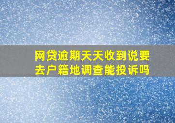 网贷逾期天天收到说要去户籍地调查能投诉吗