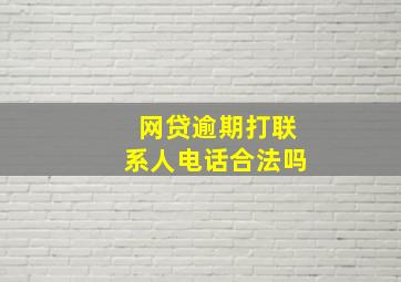 网贷逾期打联系人电话合法吗