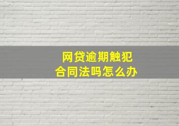 网贷逾期触犯合同法吗怎么办