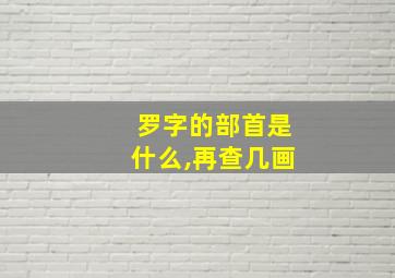 罗字的部首是什么,再查几画