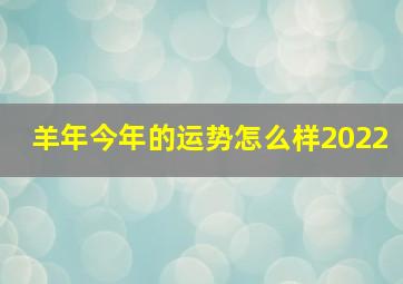 羊年今年的运势怎么样2022