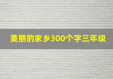 美丽的家乡300个字三年级