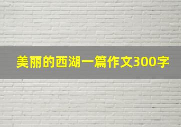 美丽的西湖一篇作文300字