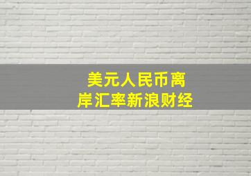 美元人民币离岸汇率新浪财经