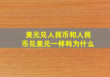 美元兑人民币和人民币兑美元一样吗为什么