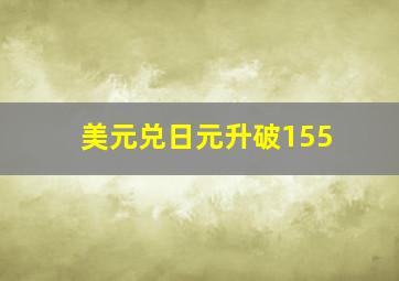 美元兑日元升破155